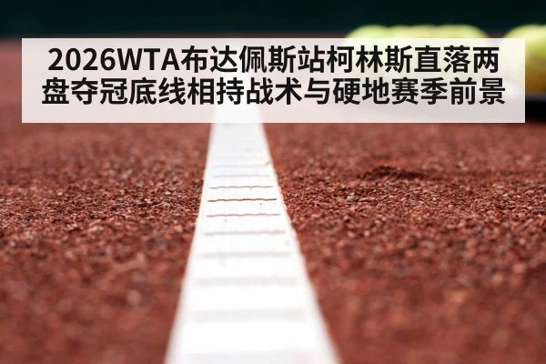 2026WTA布达佩斯站柯林斯直落两盘夺冠底线相持战术与硬地赛季前景