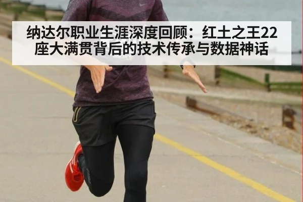 纳达尔职业生涯深度回顾：红土之王22座大满贯背后的技术传承与数据神话