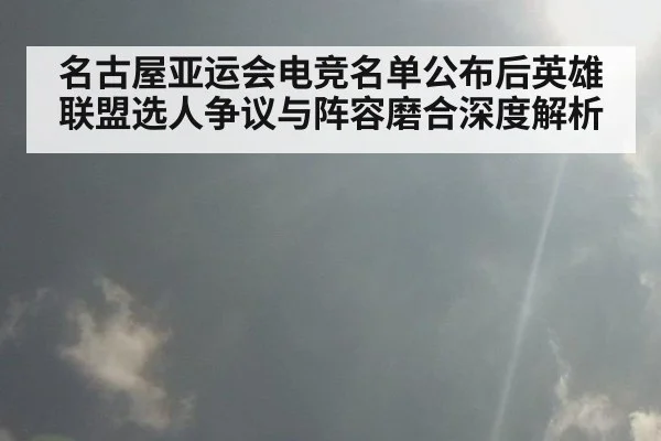 名古屋亚运会电竞名单公布后英雄联盟选人争议与阵容磨合深度解析