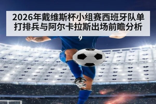 2026年戴维斯杯小组赛西班牙队单打排兵与阿尔卡拉斯出场前瞻分析