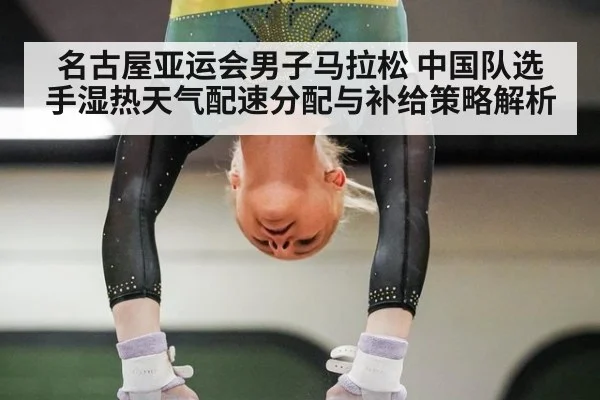 名古屋亚运会男子马拉松 中国队选手湿热天气配速分配与补给策略解析