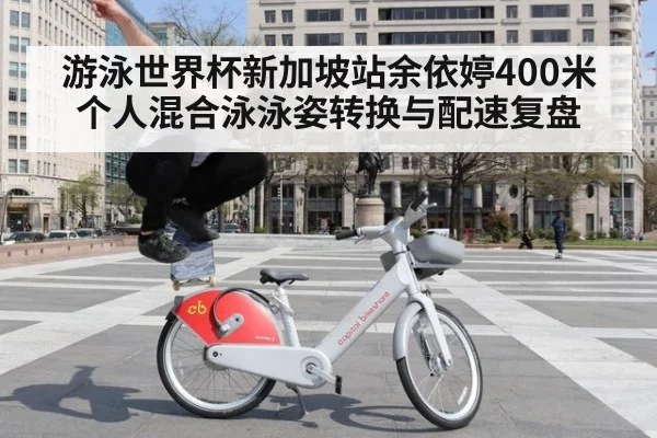 游泳世界杯新加坡站余依婷400米个人混合泳泳姿转换与配速复盘