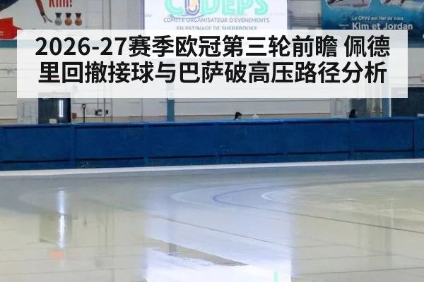2026-27赛季欧冠第三轮前瞻 佩德里回撤接球与巴萨破高压路径分析
