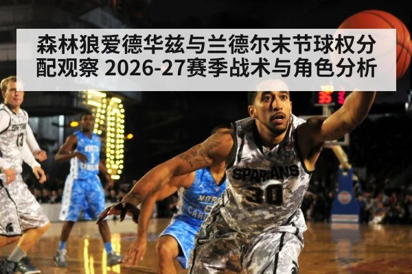 森林狼爱德华兹与兰德尔末节球权分配观察 2026-27赛季战术与角色分析